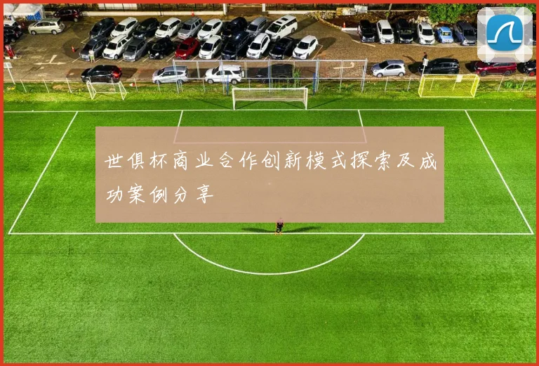 世俱杯商业合作创新模式探索及成功案例分享