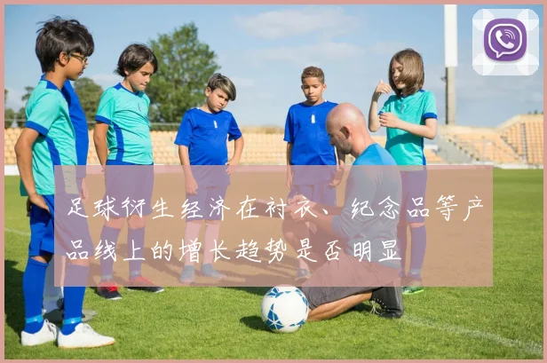 足球衍生经济在衬衣、纪念品等产品线上的增长趋势是否明显